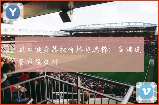 进口健身器材价格与选择：高端设备市场分析