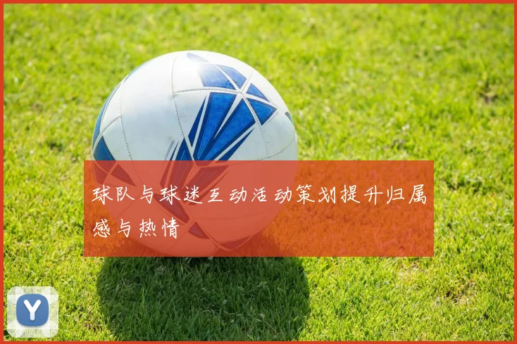 球队与球迷互动活动策划提升归属感与热情