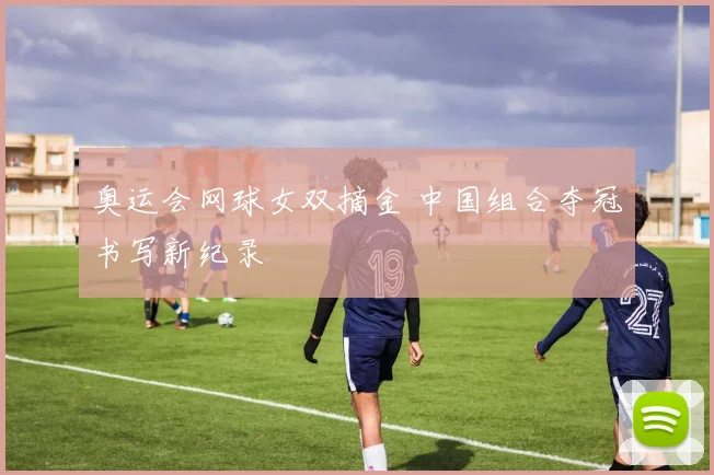 奥运会网球女双摘金 中国组合夺冠书写新纪录