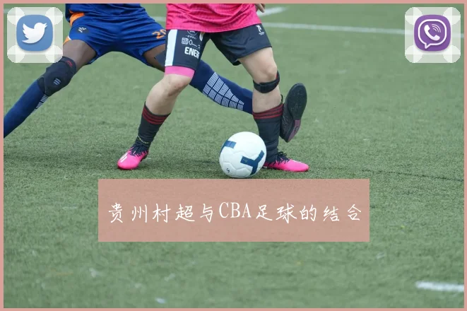 贵州村超与CBA足球的结合