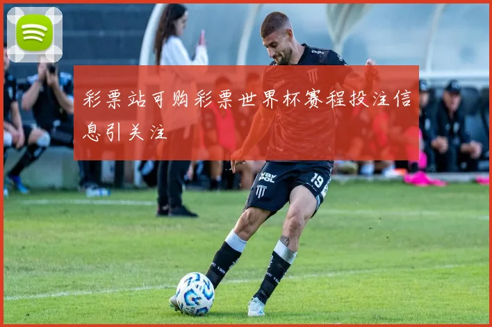 彩票站可购彩票世界杯赛程投注信息引关注