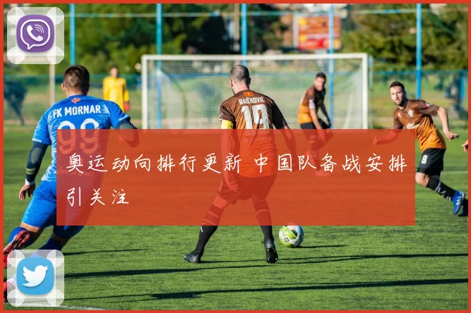 奥运动向排行更新 中国队备战安排引关注