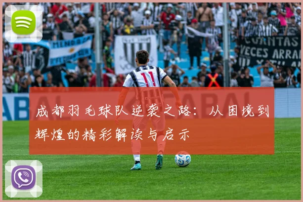成都羽毛球队逆袭之路：从困境到辉煌的精彩解读与启示