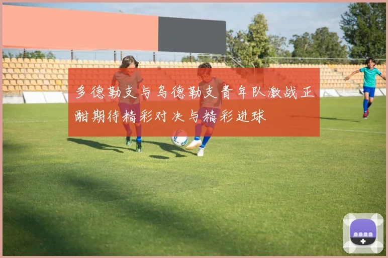 多德勒支与乌德勒支青年队激战正酣期待精彩对决与精彩进球
